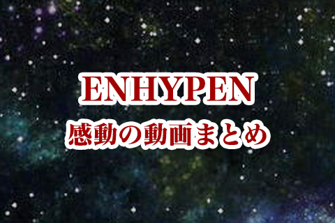 ENHYPEN（エンハイプン）の感動動画まとめ