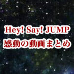 Hey! Say! JUMPの感動動画まとめ