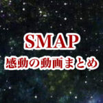 SMAPの感動動画まとめ